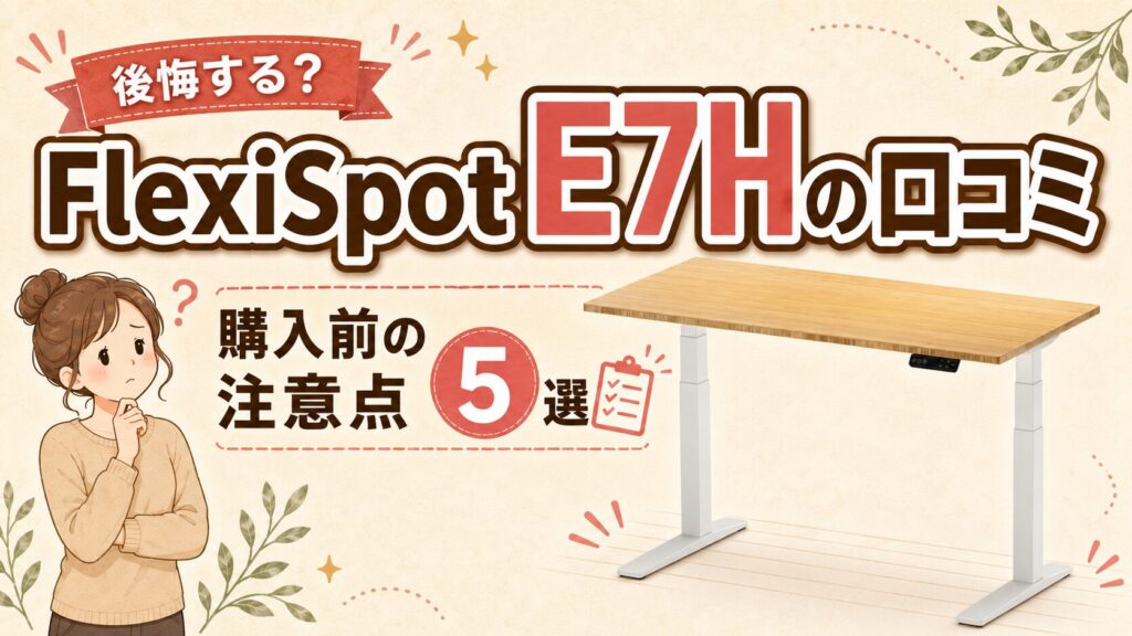 後悔する?FlexiSpot E7Hの口コミと購入前の注意点5選